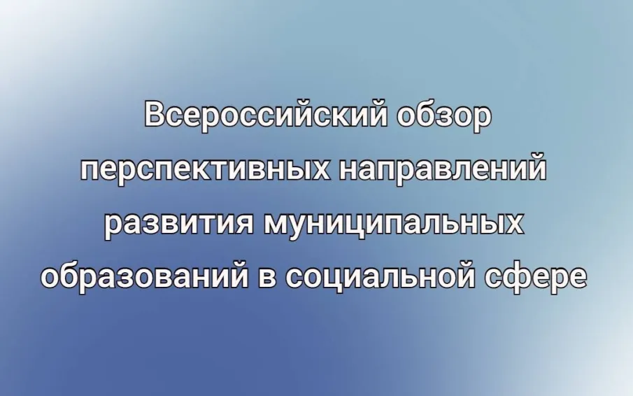 Всероссийский обзор перспективных направлений развития муниципальных образований в социальной сфере